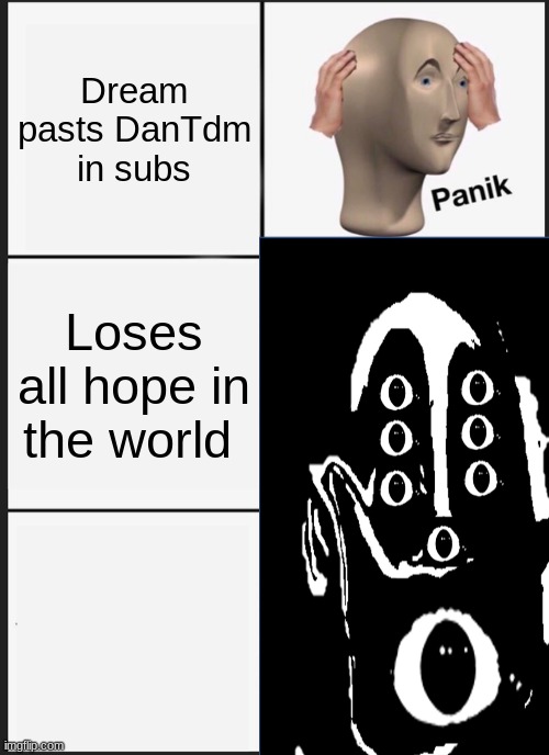 Dantdm is better | Dream pasts DanTdm in subs; Loses all hope in the world | image tagged in memes | made w/ Imgflip meme maker