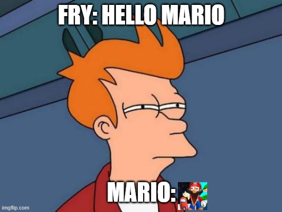 Mario And Fry Meme | FRY: HELLO MARIO; MARIO: | image tagged in memes,futurama fry | made w/ Imgflip meme maker