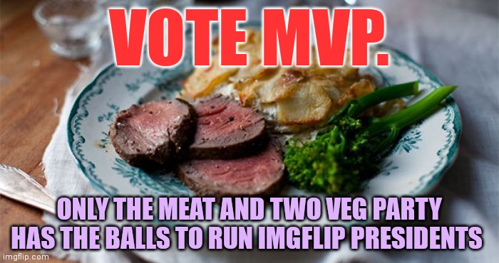 VOTE MVP. ONLY THE MEAT AND TWO VEG PARTY HAS THE BALLS TO RUN IMGFLIP PRESIDENTS | made w/ Imgflip meme maker