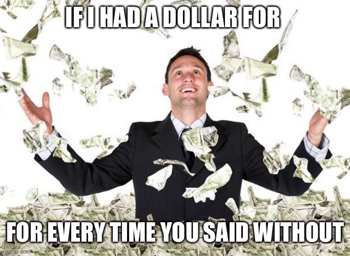If I had a dollar for every luscious lip I verified... | IF I HAD A DOLLAR FOR FOR EVERY TIME YOU SAID WITHOUT | image tagged in if i had a dollar for every luscious lip i verified | made w/ Imgflip meme maker