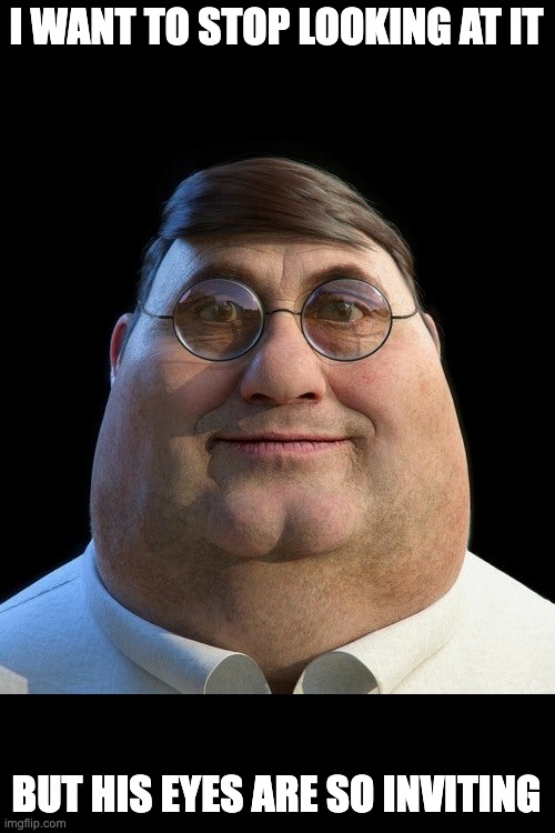 Realistic Peter Griffin | I WANT TO STOP LOOKING AT IT; BUT HIS EYES ARE SO INVITING | image tagged in realistic peter griffin,peter griffin,cursed images | made w/ Imgflip meme maker