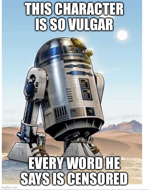 So are all the droids… | THIS CHARACTER IS SO VULGAR; EVERY WORD HE SAYS IS CENSORED | image tagged in star wars,r2d2 | made w/ Imgflip meme maker