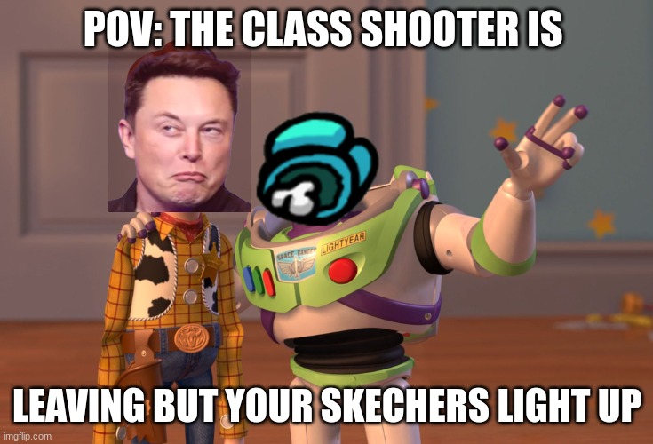skechers | POV: THE CLASS SHOOTER IS; LEAVING BUT YOUR SKECHERS LIGHT UP | image tagged in memes,x x everywhere | made w/ Imgflip meme maker