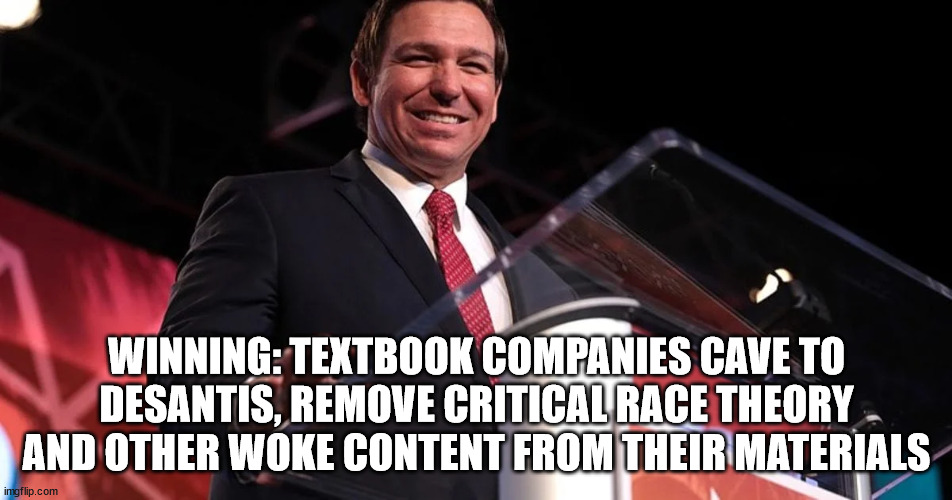 Now that wasn't so hard was it? | WINNING: TEXTBOOK COMPANIES CAVE TO DESANTIS, REMOVE CRITICAL RACE THEORY AND OTHER WOKE CONTENT FROM THEIR MATERIALS | image tagged in bye bye,corrupt,liberals | made w/ Imgflip meme maker