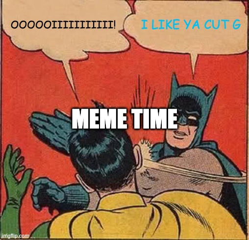 Batman Slapping Robin | OOOOOIIIIIIIIIII! I LIKE YA CUT G; MEME TIME | image tagged in memes,batman slapping robin | made w/ Imgflip meme maker