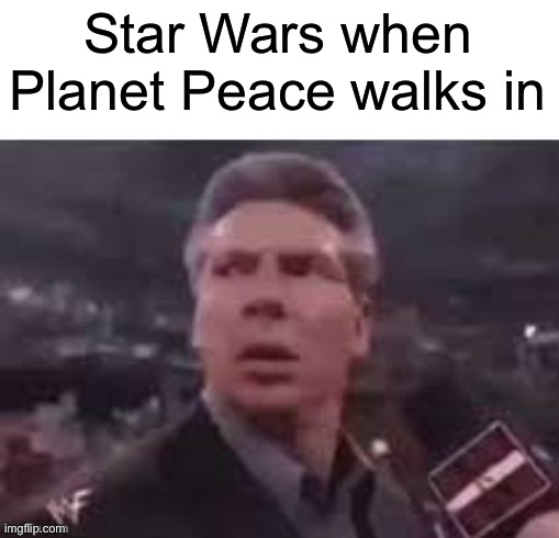 x when x walks in | Star Wars when Planet Peace walks in | image tagged in x when x walks in | made w/ Imgflip meme maker