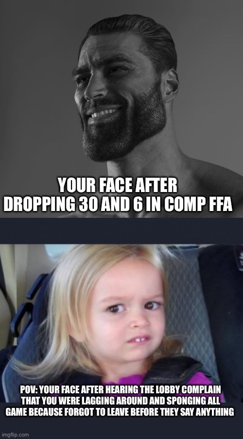 YOUR FACE AFTER DROPPING 30 AND 6 IN COMP FFA; POV: YOUR FACE AFTER HEARING THE LOBBY COMPLAIN THAT YOU WERE LAGGING AROUND AND SPONGING ALL GAME BECAUSE FORGOT TO LEAVE BEFORE THEY SAY ANYTHING | image tagged in giga chad,ummm | made w/ Imgflip meme maker
