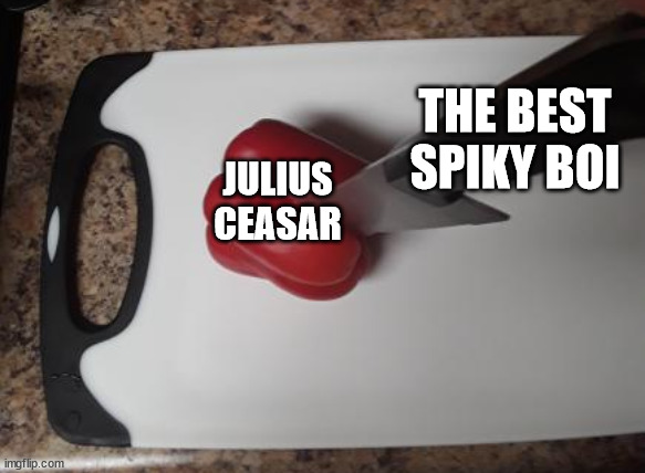 Ides of March but make it modern | THE BEST SPIKY BOI; JULIUS CEASAR | image tagged in julius caesar,ides of march | made w/ Imgflip meme maker