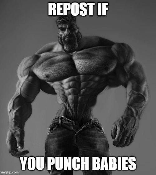 GigaChad | REPOST IF; YOU PUNCH BABIES | image tagged in gigachad | made w/ Imgflip meme maker