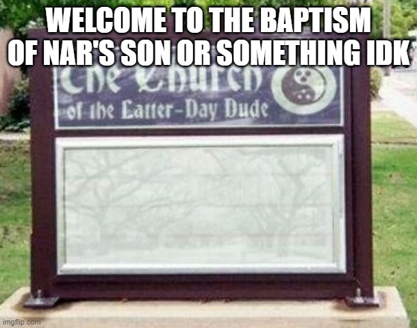 Church sign | WELCOME TO THE BAPTISM OF NAR'S SON OR SOMETHING IDK | image tagged in church sign | made w/ Imgflip meme maker