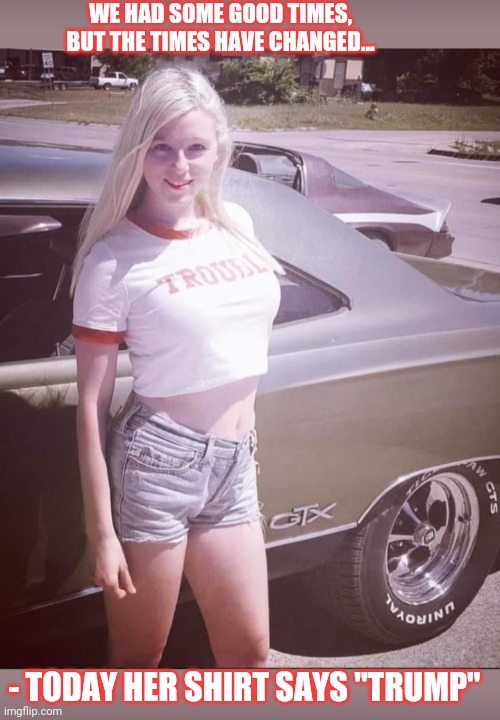 Back in the day... |  WE HAD SOME GOOD TIMES, BUT THE TIMES HAVE CHANGED... - TODAY HER SHIRT SAYS "TRUMP" | image tagged in good times,time change,made in usa,vote,republican | made w/ Imgflip meme maker