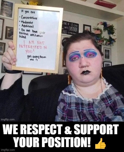 WE RESPECT & SUPPORT 
YOUR POSITION! 👍 | image tagged in liberal,politics,freak | made w/ Imgflip meme maker