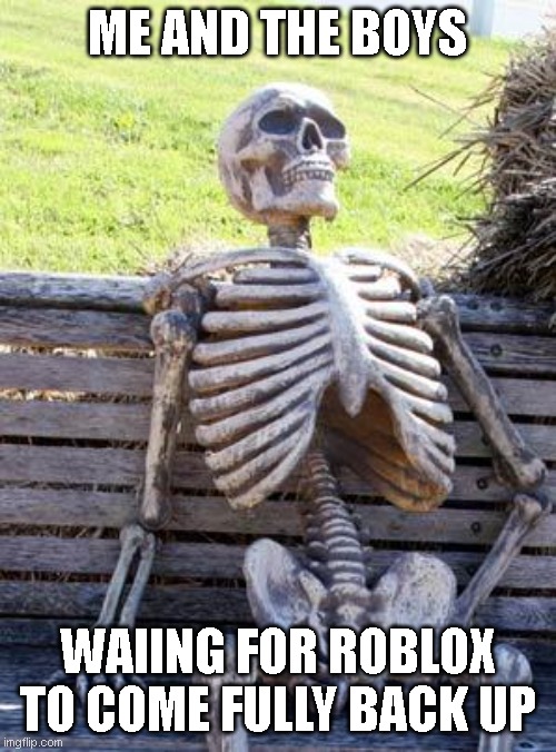 Waiting Skeleton Meme | ME AND THE BOYS WAIING FOR ROBLOX TO COME FULLY BACK UP | image tagged in memes,waiting skeleton | made w/ Imgflip meme maker