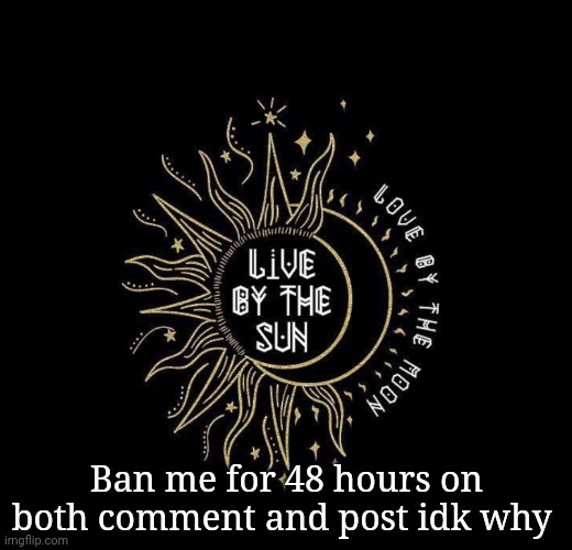 I know y'all wanna | Ban me for 48 hours on both comment and post idk why | image tagged in love moon | made w/ Imgflip meme maker