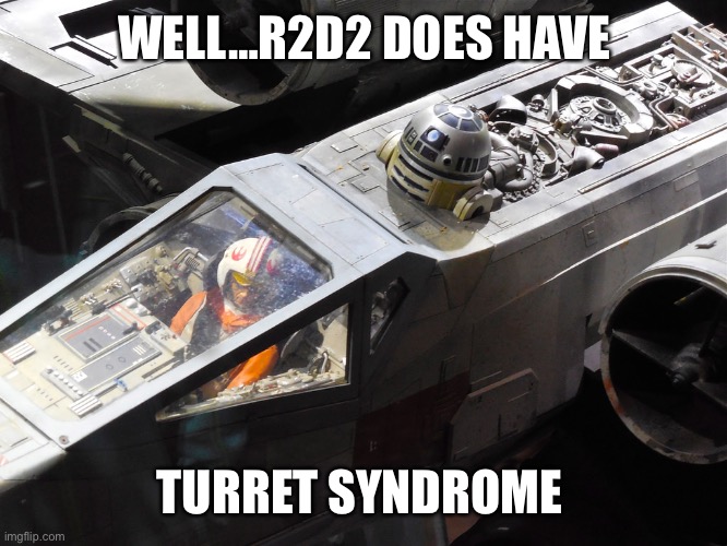 WELL…R2D2 DOES HAVE TURRET SYNDROME | made w/ Imgflip meme maker