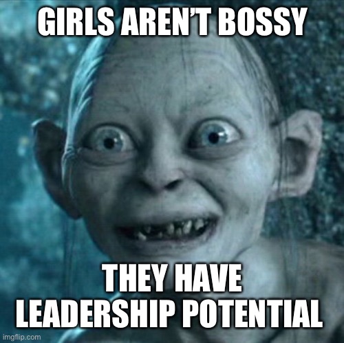 Gollum Meme | GIRLS AREN’T BOSSY; THEY HAVE LEADERSHIP POTENTIAL | image tagged in memes,gollum | made w/ Imgflip meme maker