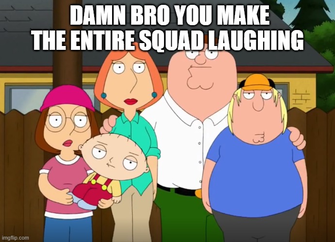 damn bro | DAMN BRO YOU MAKE THE ENTIRE SQUAD LAUGHING | image tagged in damn bro | made w/ Imgflip meme maker