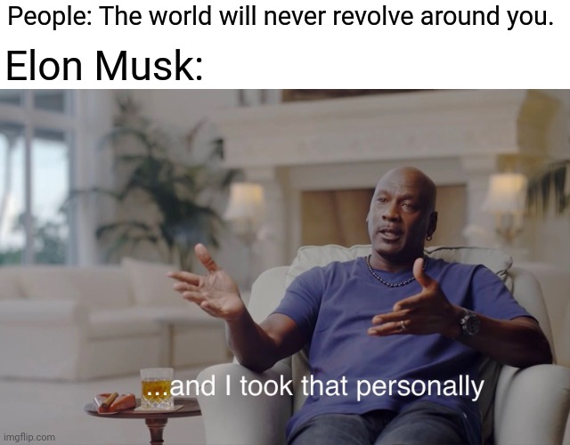 Elon rules |  People: The world will never revolve around you. Elon Musk: | image tagged in and i took that personally | made w/ Imgflip meme maker