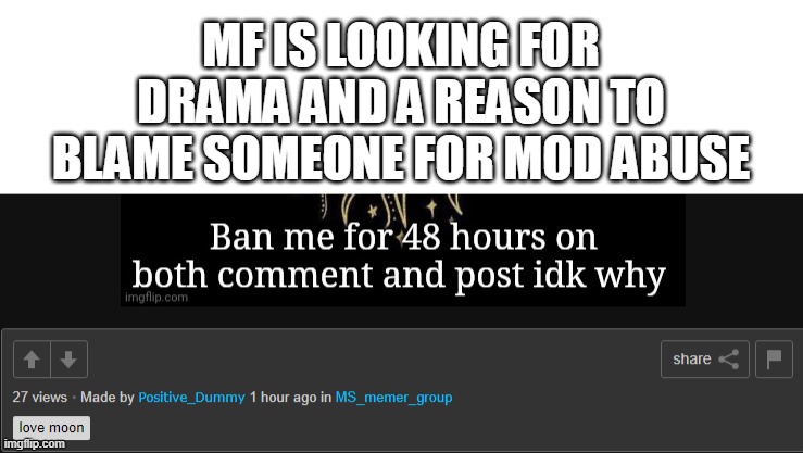 MF IS LOOKING FOR DRAMA AND A REASON TO BLAME SOMEONE FOR MOD ABUSE | made w/ Imgflip meme maker