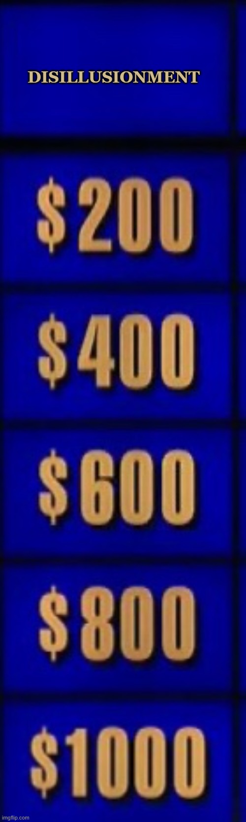Jeopardy category | DISILLUSIONMENT | image tagged in jeopardy category | made w/ Imgflip meme maker