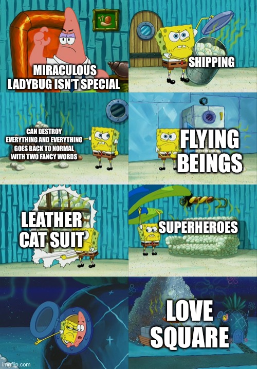 Spongebob diapers meme | SHIPPING; MIRACULOUS LADYBUG ISN’T SPECIAL; CAN DESTROY EVERYTHING AND EVERYTHING GOES BACK TO NORMAL WITH TWO FANCY WORDS; FLYING BEINGS; SUPERHEROES; LEATHER CAT SUIT; LOVE SQUARE | image tagged in spongebob diapers meme | made w/ Imgflip meme maker