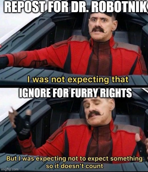 Dr. Robotnik anti fur repost | REPOST FOR DR. ROBOTNIK; IGNORE FOR FURRY RIGHTS | image tagged in i was not expecting that but i was expecting not to expect | made w/ Imgflip meme maker