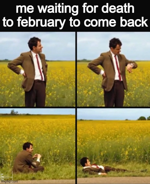 Mr bean waiting | me waiting for death to february to come back | image tagged in mr bean waiting | made w/ Imgflip meme maker
