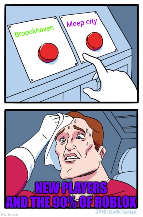 Trying to choose: | Meep city; Broockhaven; NEW PLAYERS AND THE 90% OF ROBLOX | image tagged in memes,two buttons | made w/ Imgflip meme maker