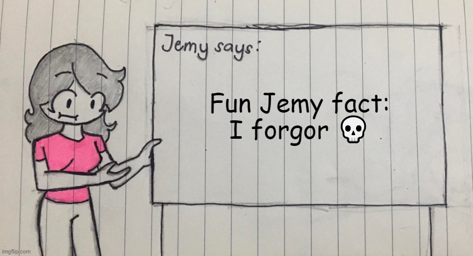 Jemy temp drawn | Fun Jemy fact:
I forgor 💀 | image tagged in jemy temp drawn | made w/ Imgflip meme maker