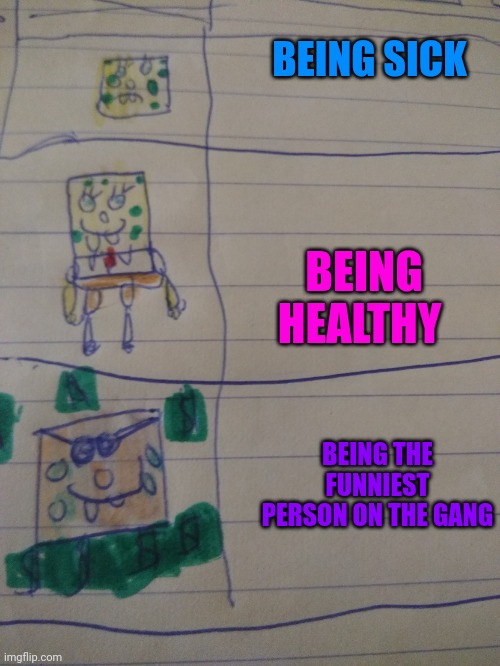 SpongeBob meme: | BEING SICK; BEING HEALTHY; BEING THE FUNNIEST PERSON ON THE GANG | image tagged in spongebob evolution | made w/ Imgflip meme maker