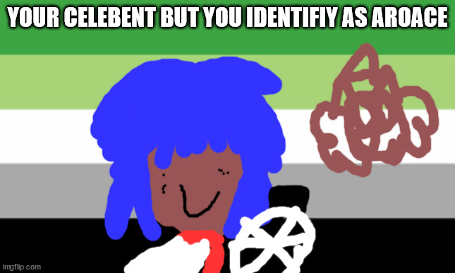 one for xhe asexuals | YOUR CELEBENT BUT YOU IDENTIFIY AS AROACE | image tagged in asexual | made w/ Imgflip meme maker