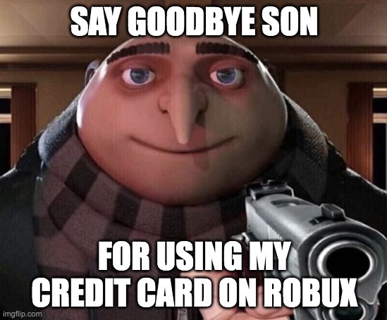 THE CHILD! | SAY GOODBYE SON; FOR USING MY CREDIT CARD ON ROBUX | image tagged in gru gun | made w/ Imgflip meme maker