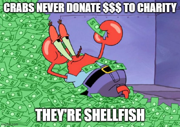 My Dollar! | CRABS NEVER DONATE $$$ TO CHARITY; THEY'RE SHELLFISH | image tagged in mr crab on money bath | made w/ Imgflip meme maker