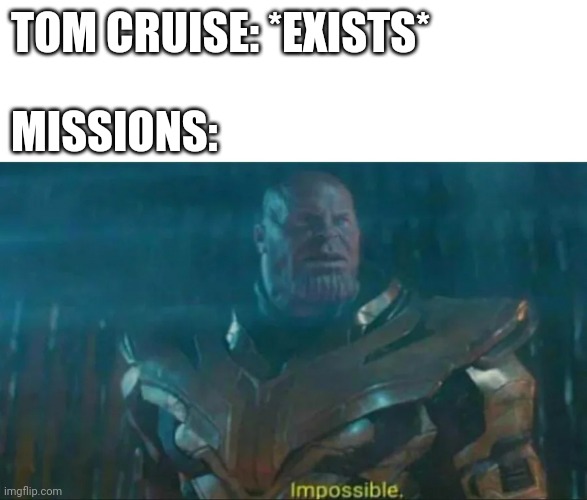 Mission impossible | TOM CRUISE: *EXISTS*; MISSIONS: | image tagged in thanos impossible,memes,avengers | made w/ Imgflip meme maker