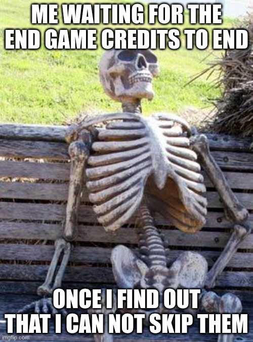 Waiting Skeleton | ME WAITING FOR THE END GAME CREDITS TO END; ONCE I FIND OUT THAT I CAN NOT SKIP THEM | image tagged in memes,waiting skeleton | made w/ Imgflip meme maker