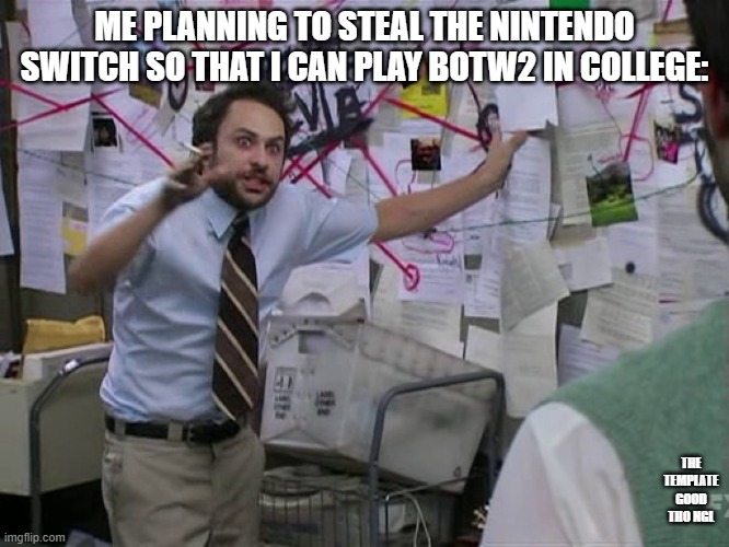 Charlie Conspiracy (Always Sunny in Philidelphia) | ME PLANNING TO STEAL THE NINTENDO SWITCH SO THAT I CAN PLAY BOTW2 IN COLLEGE: THE TEMPLATE GOOD THO NGL | image tagged in charlie conspiracy always sunny in philidelphia | made w/ Imgflip meme maker