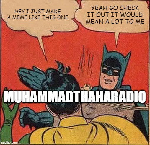 Batman Slapping Robin Meme | HEY I JUST MADE A MEME LIKE THIS ONE YEAH GO CHECK IT OUT IT WOULD MEAN A LOT TO ME MUHAMMADTHAHARADIO | image tagged in memes,batman slapping robin | made w/ Imgflip meme maker