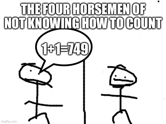 The four horsemen | THE FOUR HORSEMEN OF NOT KNOWING HOW TO COUNT; 1+1=749 | image tagged in blank white template | made w/ Imgflip meme maker