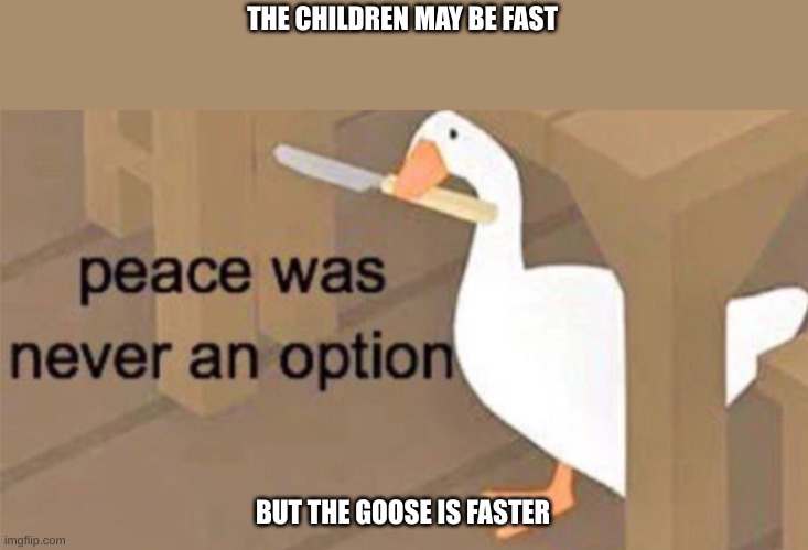 Untitled Goose Peace Was Never an Option | THE CHILDREN MAY BE FAST; BUT THE GOOSE IS FASTER | image tagged in untitled goose peace was never an option | made w/ Imgflip meme maker
