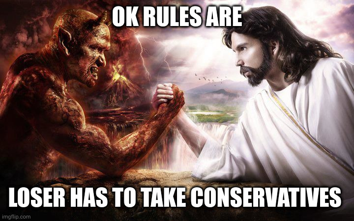 Church of Satan is more Christian than most conservatives | OK RULES ARE; LOSER HAS TO TAKE CONSERVATIVES | image tagged in jesus and satan arm wrestling | made w/ Imgflip meme maker