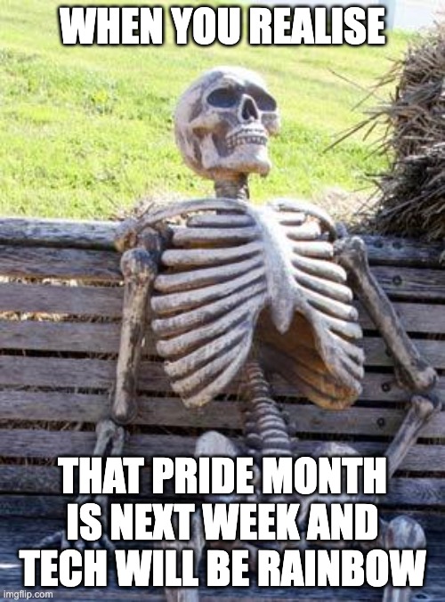 Waiting Skeleton | WHEN YOU REALISE; THAT PRIDE MONTH IS NEXT WEEK AND TECH WILL BE RAINBOW | image tagged in memes,waiting skeleton | made w/ Imgflip meme maker