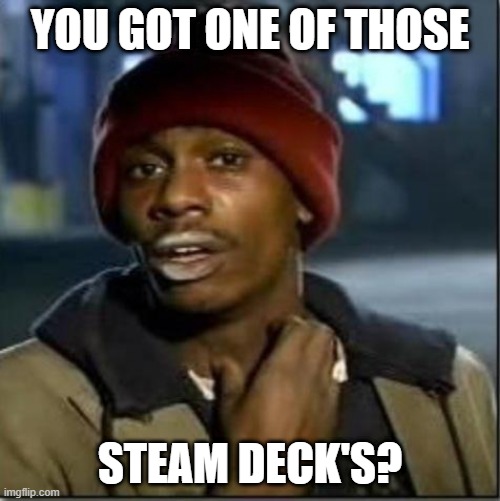 crack | YOU GOT ONE OF THOSE; STEAM DECK'S? | image tagged in crack | made w/ Imgflip meme maker
