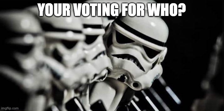 Trooper voting | YOUR VOTING FOR WHO? | image tagged in your voting for who | made w/ Imgflip meme maker