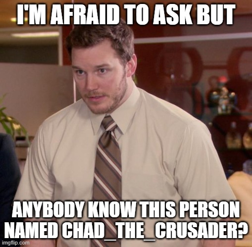 they've been spamming hate on my posts |  I'M AFRAID TO ASK BUT; ANYBODY KNOW THIS PERSON NAMED CHAD_THE_CRUSADER? | image tagged in memes,afraid to ask andy | made w/ Imgflip meme maker
