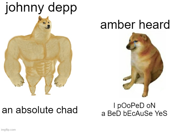 free epic white sugar | johnny depp; amber heard; an absolute chad; I pOoPeD oN a BeD bEcAuSe YeS | image tagged in memes,buff doge vs cheems | made w/ Imgflip meme maker