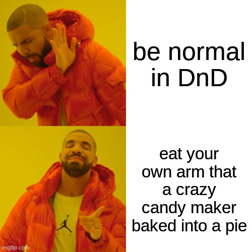 Drake Hotline Bling Meme | be normal in DnD; eat your own arm that a crazy candy maker baked into a pie | image tagged in memes,drake hotline bling | made w/ Imgflip meme maker
