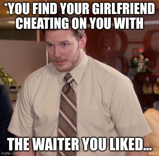 Afraid To Ask Andy Meme | *YOU FIND YOUR GIRLFRIEND CHEATING ON YOU WITH; THE WAITER YOU LIKED... | image tagged in memes,afraid to ask andy | made w/ Imgflip meme maker
