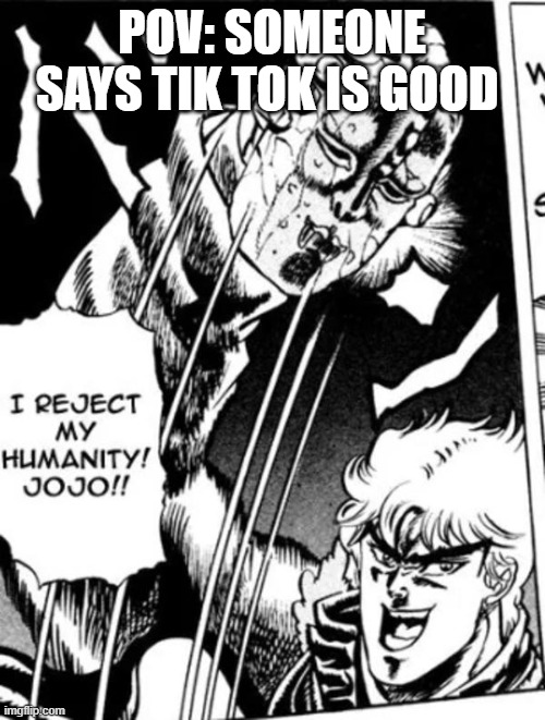 I reject my humanity JoJo | POV: SOMEONE SAYS TIK TOK IS GOOD | image tagged in i reject my humanity jojo | made w/ Imgflip meme maker