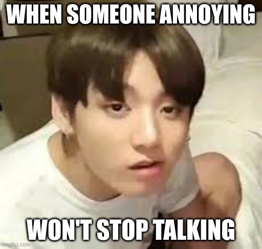 ONG | WHEN SOMEONE ANNOYING; WON'T STOP TALKING | image tagged in bts,jungkook | made w/ Imgflip meme maker