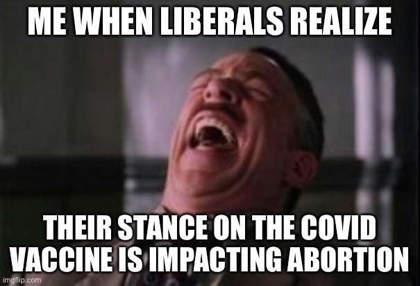 When you allow the government to take away any right…. | ME WHEN LIBERALS REALIZE; THEIR STANCE ON THE COVID VACCINE IS IMPACTING ABORTION | image tagged in j jonah jameson laughing | made w/ Imgflip meme maker